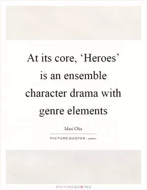 At its core, ‘Heroes’ is an ensemble character drama with genre elements Picture Quote #1