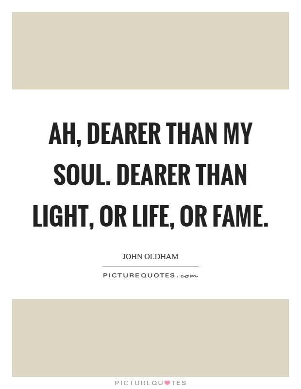 Ah, dearer than my soul. Dearer than light, or life, or fame Picture Quote #1