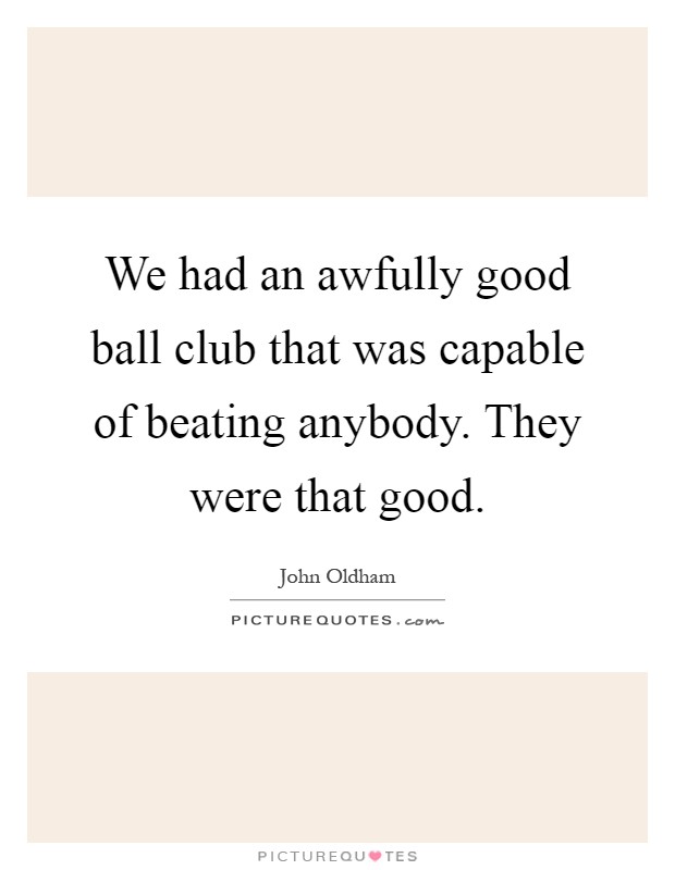 We had an awfully good ball club that was capable of beating anybody. They were that good Picture Quote #1