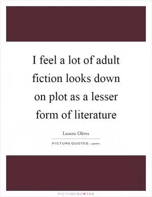 I feel a lot of adult fiction looks down on plot as a lesser form of literature Picture Quote #1