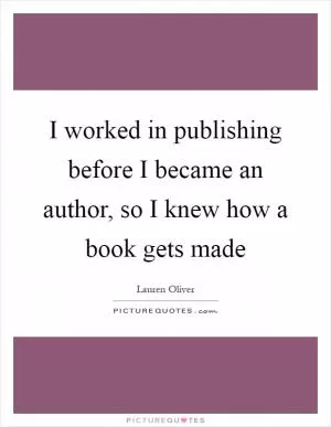 I worked in publishing before I became an author, so I knew how a book gets made Picture Quote #1