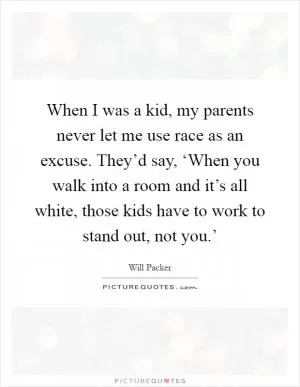 When I was a kid, my parents never let me use race as an excuse. They’d say, ‘When you walk into a room and it’s all white, those kids have to work to stand out, not you.’ Picture Quote #1