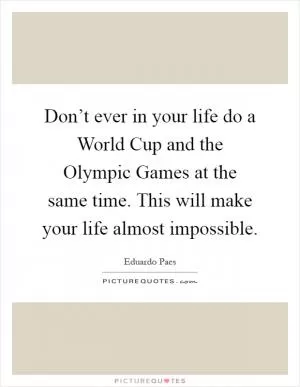 Don’t ever in your life do a World Cup and the Olympic Games at the same time. This will make your life almost impossible Picture Quote #1