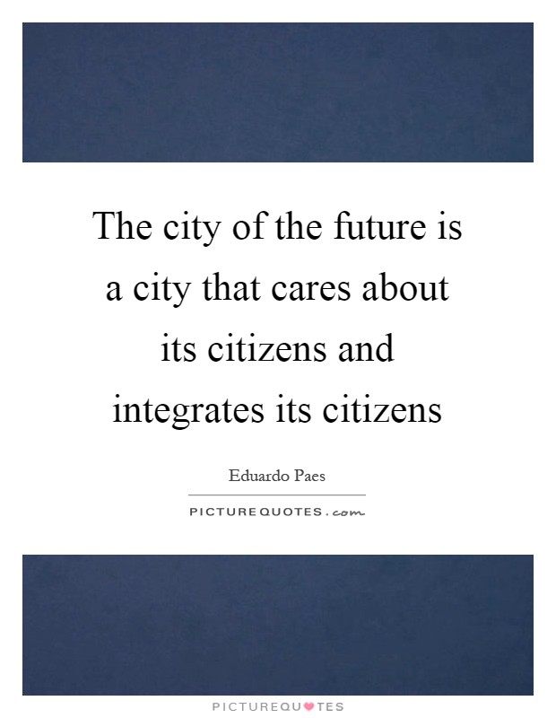 The city of the future is a city that cares about its citizens and integrates its citizens Picture Quote #1