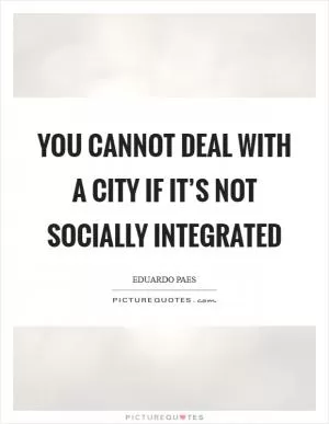 You cannot deal with a city if it’s not socially integrated Picture Quote #1