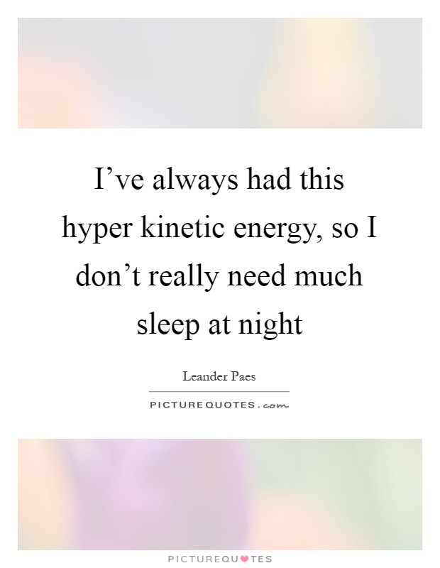 I've always had this hyper kinetic energy, so I don't really need much sleep at night Picture Quote #1