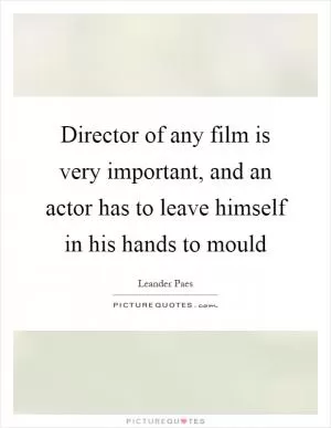 Director of any film is very important, and an actor has to leave himself in his hands to mould Picture Quote #1