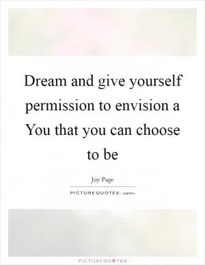 Dream and give yourself permission to envision a You that you can choose to be Picture Quote #1