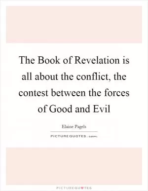 The Book of Revelation is all about the conflict, the contest between the forces of Good and Evil Picture Quote #1