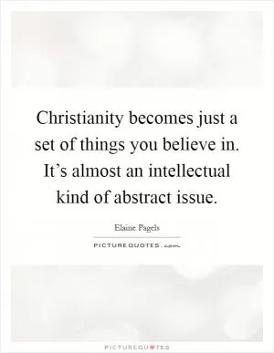 Christianity becomes just a set of things you believe in. It’s almost an intellectual kind of abstract issue Picture Quote #1