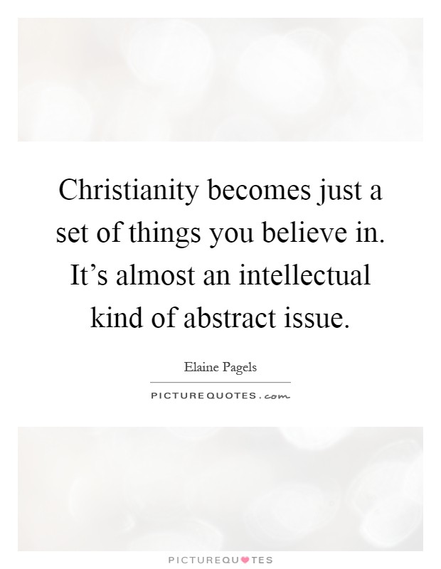 Christianity becomes just a set of things you believe in. It's almost an intellectual kind of abstract issue Picture Quote #1