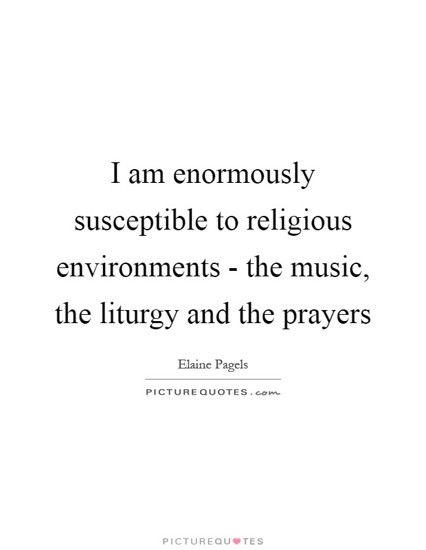 I am enormously susceptible to religious environments - the music, the liturgy and the prayers Picture Quote #1