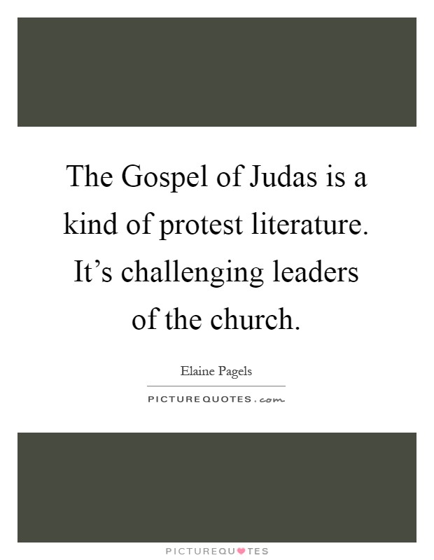 The Gospel of Judas is a kind of protest literature. It's challenging leaders of the church Picture Quote #1