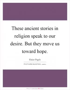 These ancient stories in religion speak to our desire. But they move us toward hope Picture Quote #1