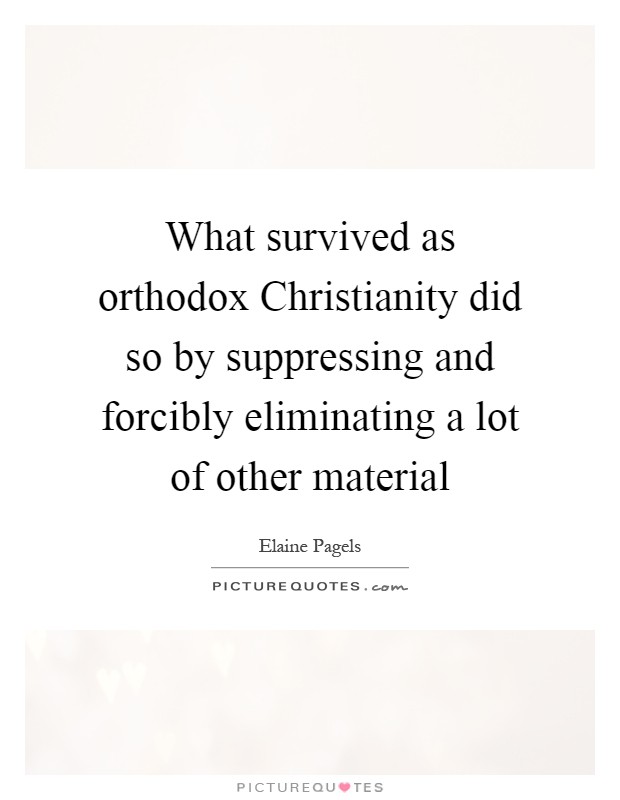 What survived as orthodox Christianity did so by suppressing and forcibly eliminating a lot of other material Picture Quote #1