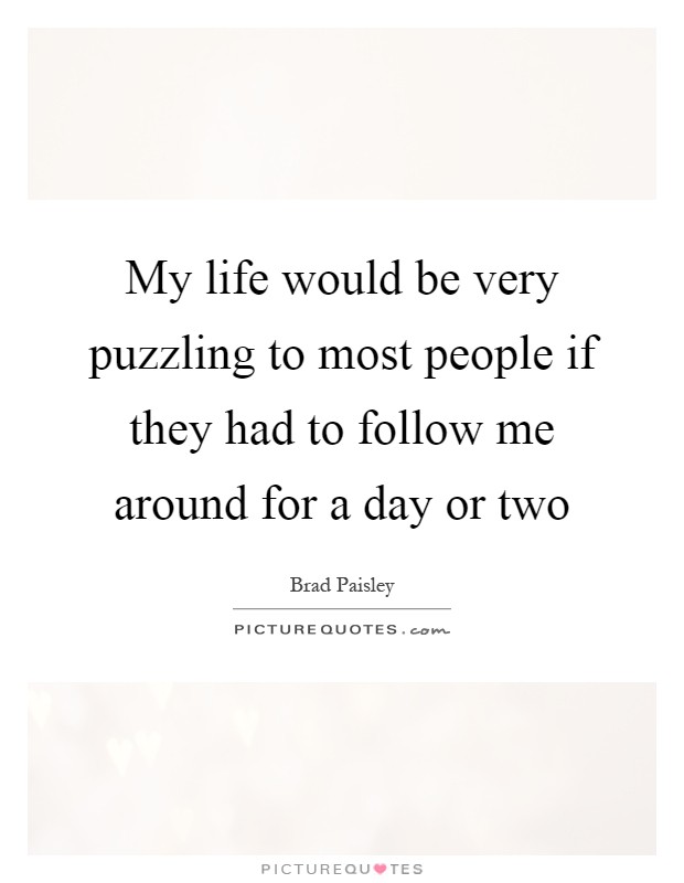 My life would be very puzzling to most people if they had to follow me around for a day or two Picture Quote #1