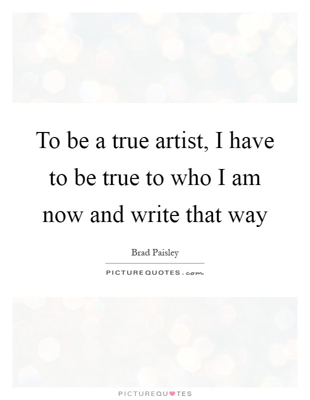 To be a true artist, I have to be true to who I am now and write that way Picture Quote #1