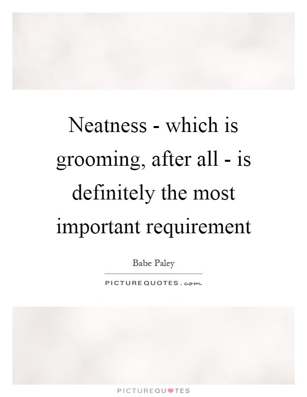 Neatness - which is grooming, after all - is definitely the most important requirement Picture Quote #1