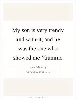 My son is very trendy and with-it, and he was the one who showed me ‘Gummo Picture Quote #1