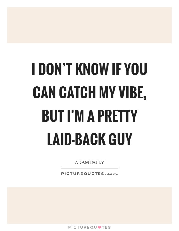 I don't know if you can catch my vibe, but I'm a pretty laid-back guy Picture Quote #1