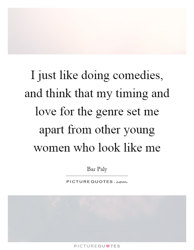 I just like doing comedies, and think that my timing and love for the genre set me apart from other young women who look like me Picture Quote #1