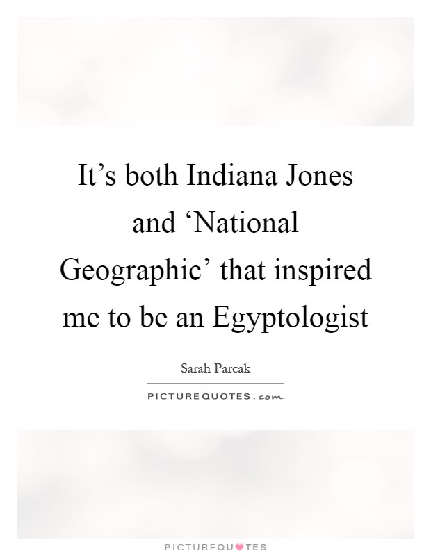 It's both Indiana Jones and ‘National Geographic' that inspired me to be an Egyptologist Picture Quote #1