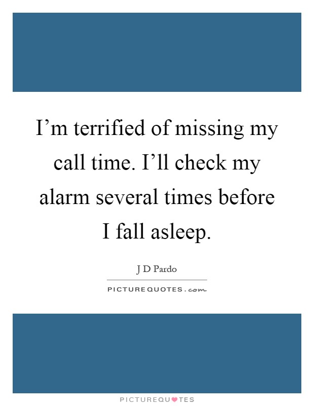 I'm terrified of missing my call time. I'll check my alarm several times before I fall asleep Picture Quote #1