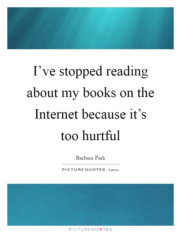 I've stopped reading about my books on the Internet because it's too hurtful Picture Quote #1