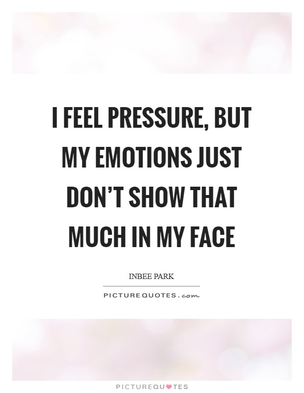 I feel pressure, but my emotions just don't show that much in my face Picture Quote #1