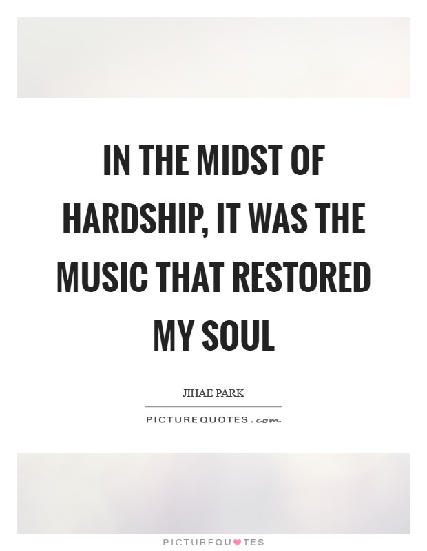 In the midst of hardship, it was the music that restored my soul Picture Quote #1