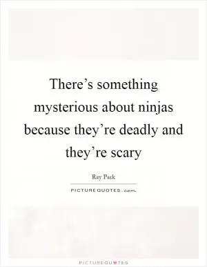 There’s something mysterious about ninjas because they’re deadly and they’re scary Picture Quote #1