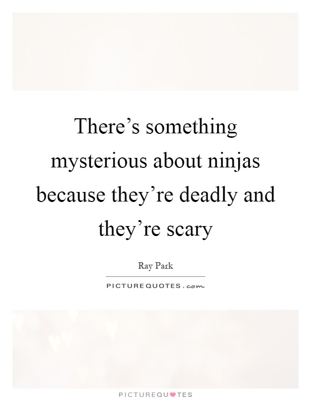 There's something mysterious about ninjas because they're deadly and they're scary Picture Quote #1