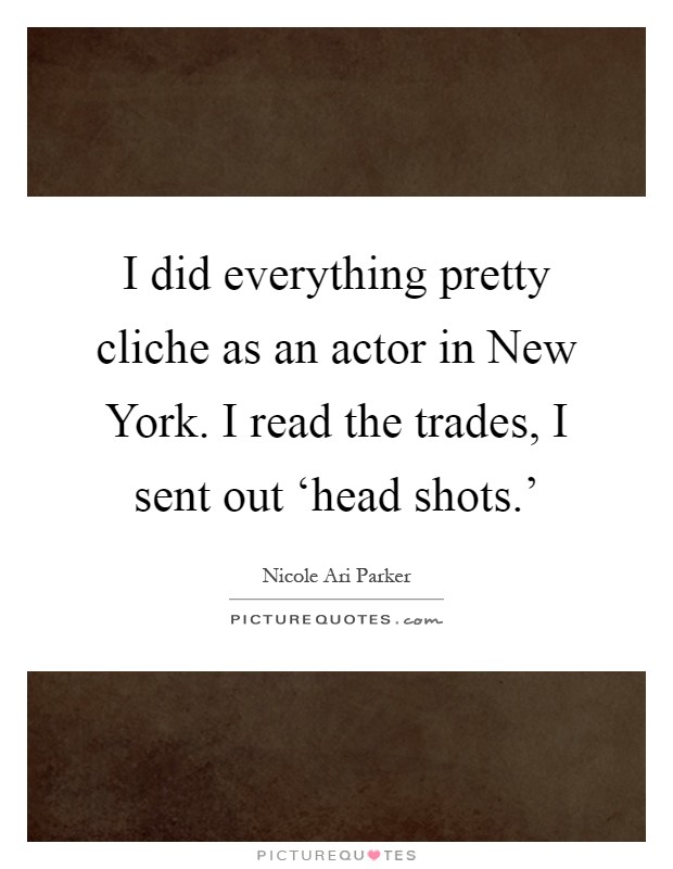 I did everything pretty cliche as an actor in New York. I read the trades, I sent out ‘head shots.’ Picture Quote #1