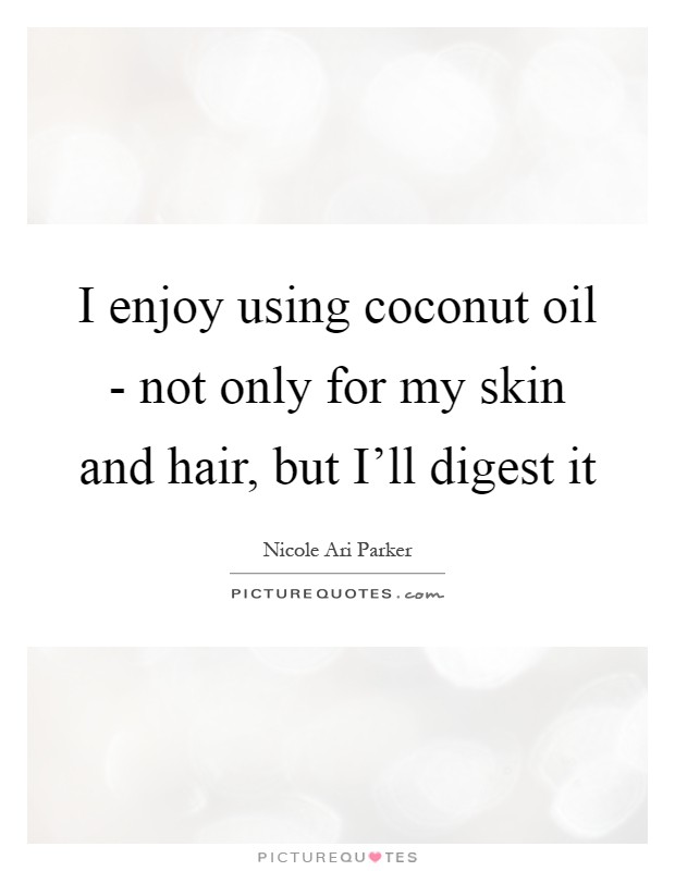 I enjoy using coconut oil - not only for my skin and hair, but I’ll digest it Picture Quote #1