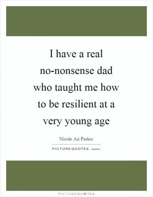 I have a real no-nonsense dad who taught me how to be resilient at a very young age Picture Quote #1