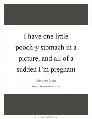 I have one little pooch-y stomach in a picture, and all of a sudden I’m pregnant Picture Quote #1