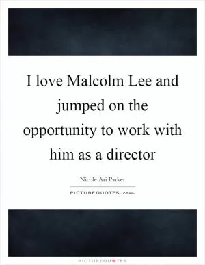 I love Malcolm Lee and jumped on the opportunity to work with him as a director Picture Quote #1