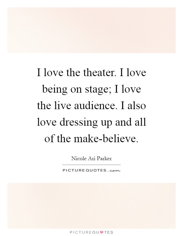 I love the theater. I love being on stage; I love the live audience. I also love dressing up and all of the make-believe Picture Quote #1
