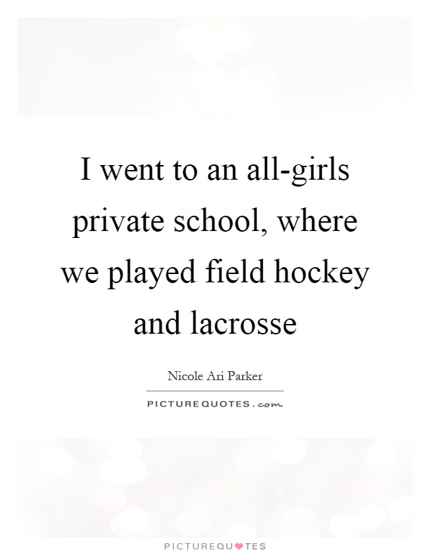 I went to an all-girls private school, where we played field hockey and lacrosse Picture Quote #1