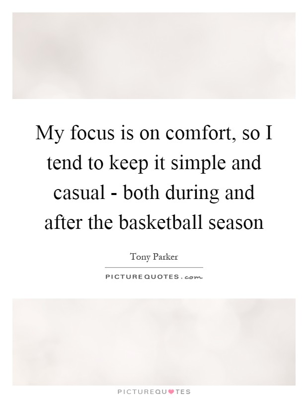 My focus is on comfort, so I tend to keep it simple and casual - both during and after the basketball season Picture Quote #1