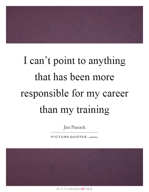 I can't point to anything that has been more responsible for my career than my training Picture Quote #1
