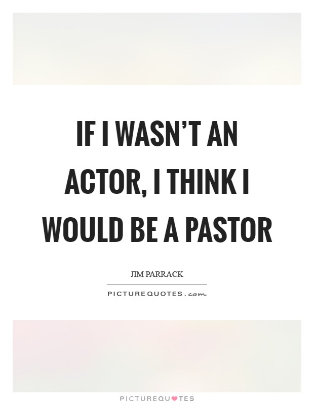 If I wasn't an actor, I think I would be a pastor Picture Quote #1