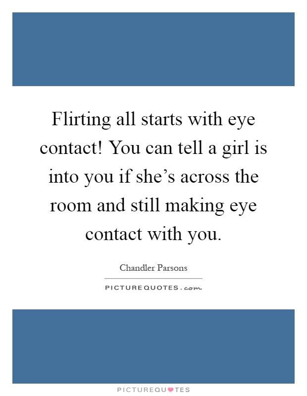 Flirting all starts with eye contact! You can tell a girl is into you if she's across the room and still making eye contact with you Picture Quote #1