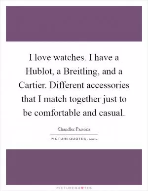 I love watches. I have a Hublot, a Breitling, and a Cartier. Different accessories that I match together just to be comfortable and casual Picture Quote #1