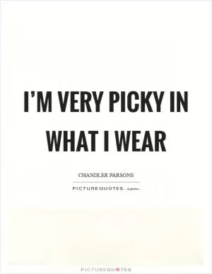 I’m very picky in what I wear Picture Quote #1