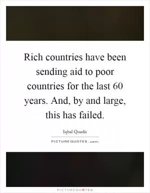 Rich countries have been sending aid to poor countries for the last 60 years. And, by and large, this has failed Picture Quote #1