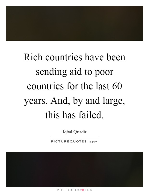 Rich countries have been sending aid to poor countries for the last 60 years. And, by and large, this has failed Picture Quote #1