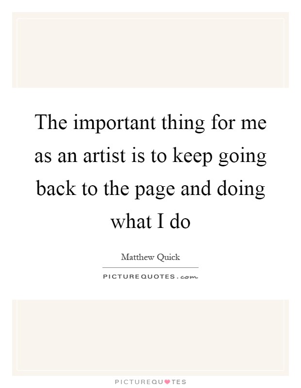 The important thing for me as an artist is to keep going back to the page and doing what I do Picture Quote #1