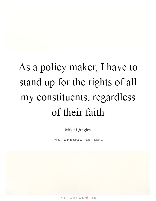 As a policy maker, I have to stand up for the rights of all my constituents, regardless of their faith Picture Quote #1