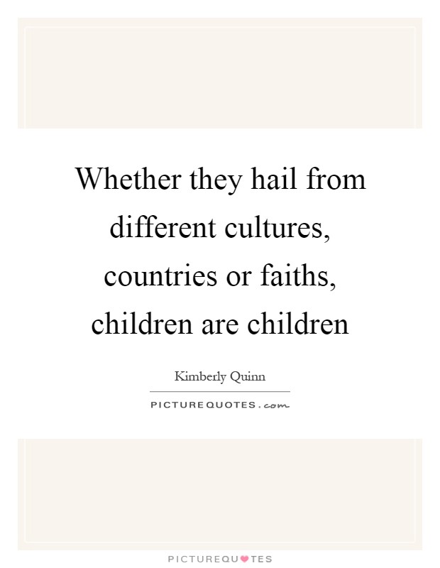 Whether they hail from different cultures, countries or faiths, children are children Picture Quote #1